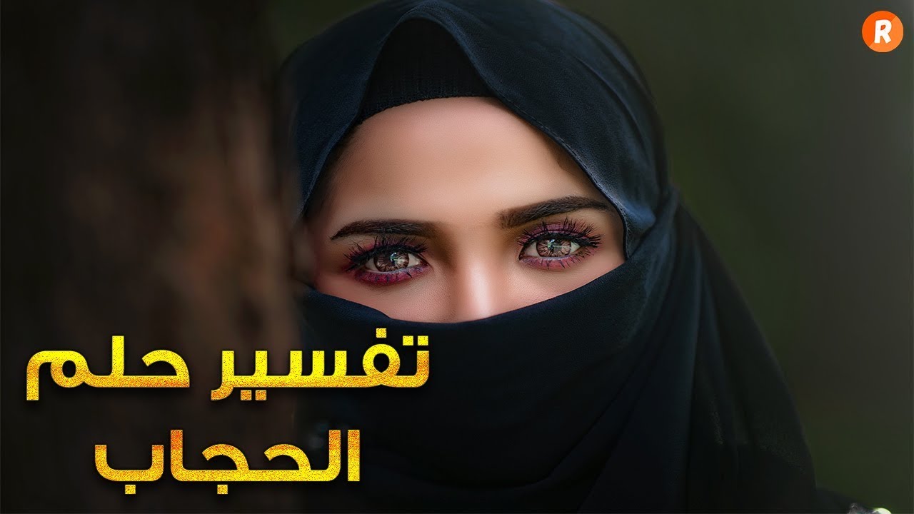 تفسير حلم الحجاب , ما معنى رؤيتك للحجاب فى الحلم