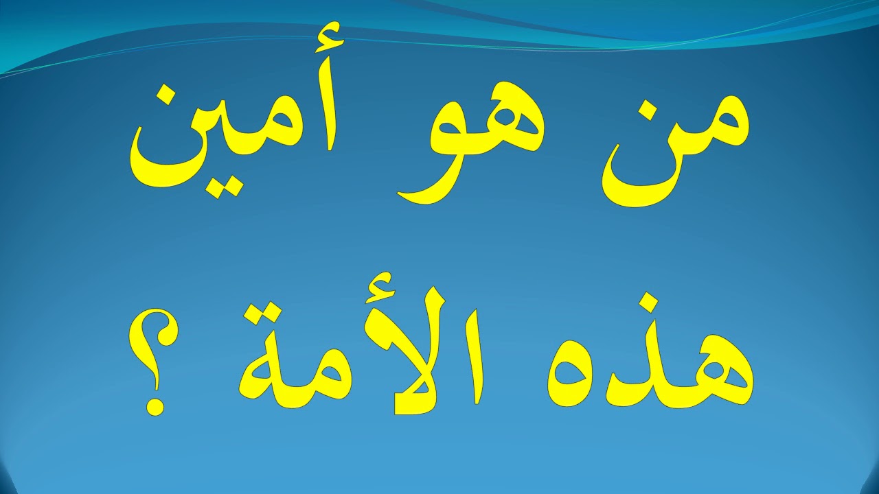 من هو امين هذه الامة , امين الامة راح اقلك عليه